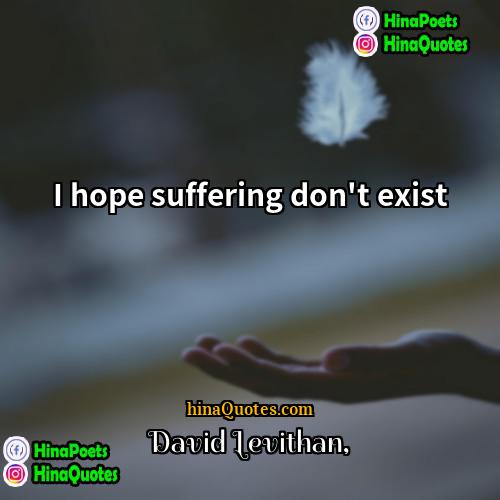 David Levithan Quotes | I hope suffering don't exist.
  